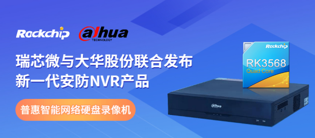瑞芯微與大華股份聯(lián)合發(fā)布新一代NVR產(chǎn)品，助力安防后端市場(chǎng)智能化升級(jí)